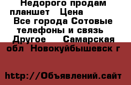 Недорого продам планшет › Цена ­ 9 500 - Все города Сотовые телефоны и связь » Другое   . Самарская обл.,Новокуйбышевск г.